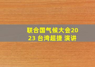 联合国气候大会2023 台湾超捷 演讲